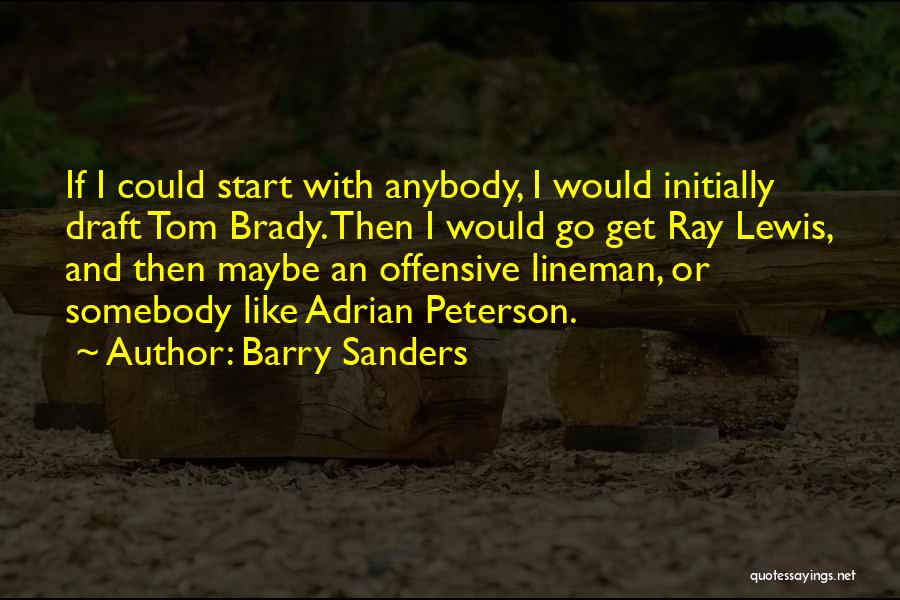 Barry Sanders Quotes: If I Could Start With Anybody, I Would Initially Draft Tom Brady. Then I Would Go Get Ray Lewis, And