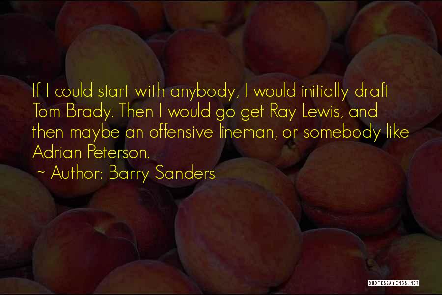 Barry Sanders Quotes: If I Could Start With Anybody, I Would Initially Draft Tom Brady. Then I Would Go Get Ray Lewis, And