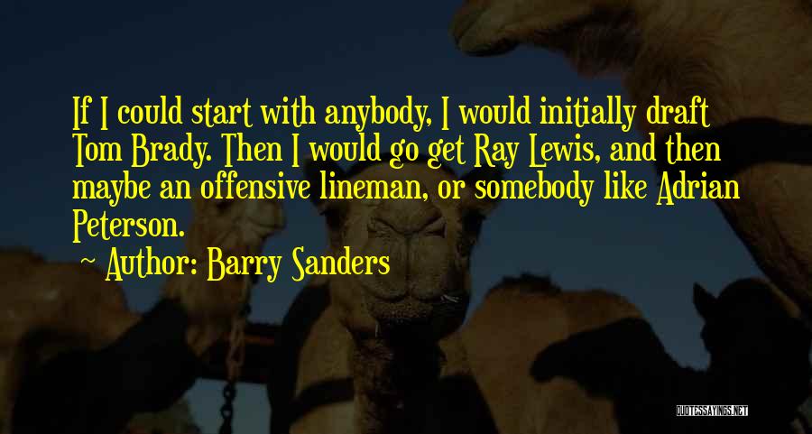 Barry Sanders Quotes: If I Could Start With Anybody, I Would Initially Draft Tom Brady. Then I Would Go Get Ray Lewis, And