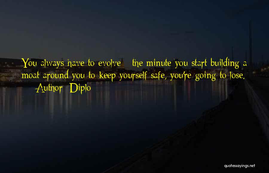 Diplo Quotes: You Always Have To Evolve - The Minute You Start Building A Moat Around You To Keep Yourself Safe, You're