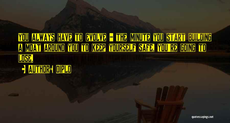 Diplo Quotes: You Always Have To Evolve - The Minute You Start Building A Moat Around You To Keep Yourself Safe, You're