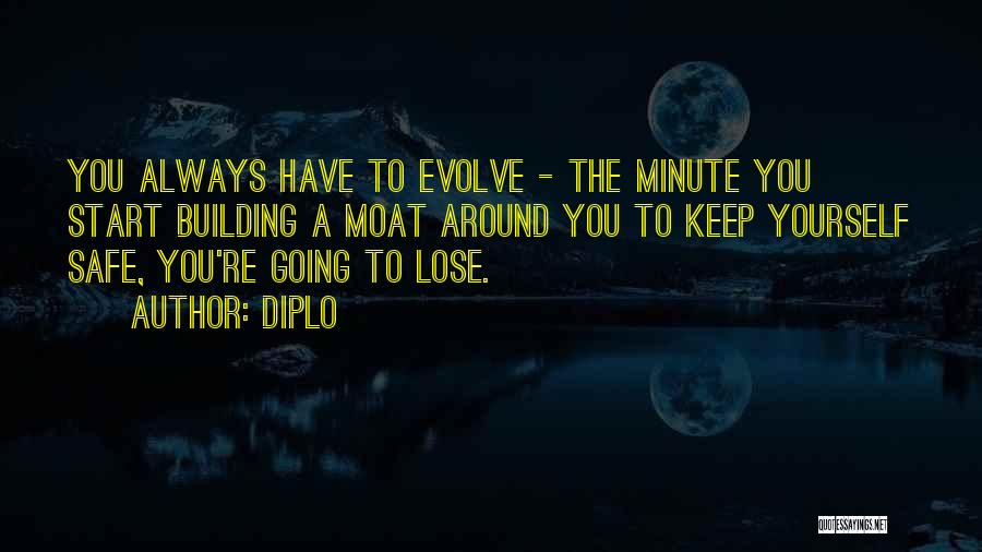 Diplo Quotes: You Always Have To Evolve - The Minute You Start Building A Moat Around You To Keep Yourself Safe, You're