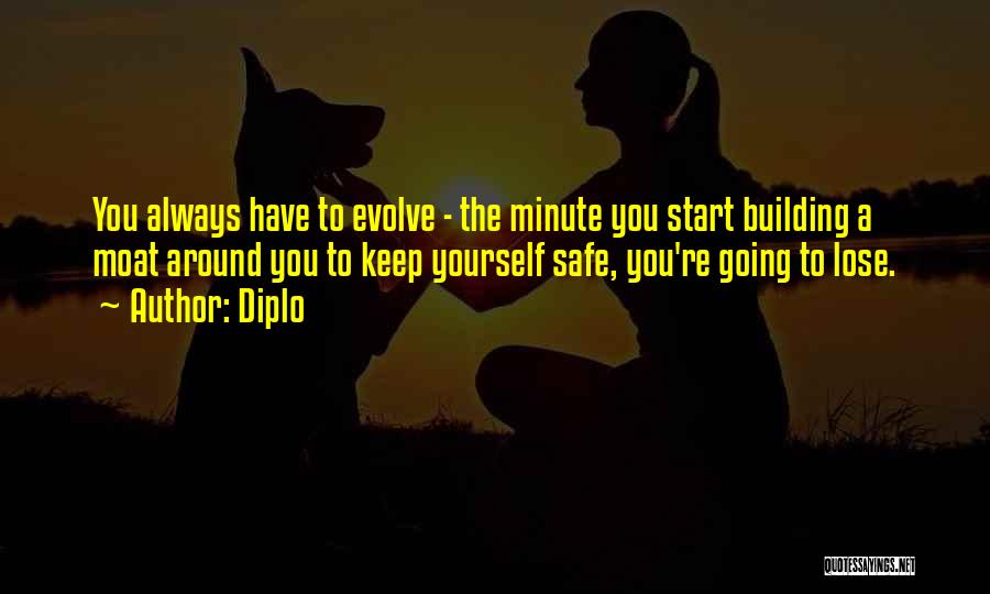 Diplo Quotes: You Always Have To Evolve - The Minute You Start Building A Moat Around You To Keep Yourself Safe, You're