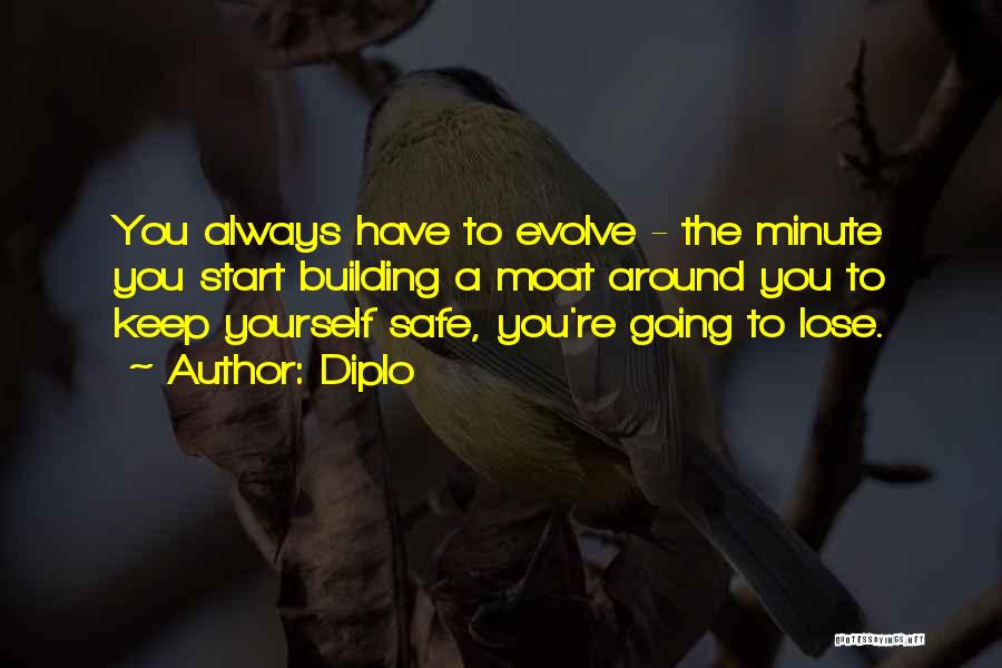 Diplo Quotes: You Always Have To Evolve - The Minute You Start Building A Moat Around You To Keep Yourself Safe, You're