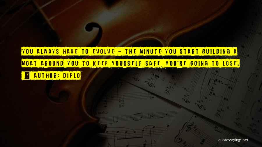 Diplo Quotes: You Always Have To Evolve - The Minute You Start Building A Moat Around You To Keep Yourself Safe, You're