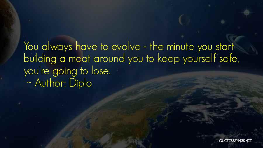 Diplo Quotes: You Always Have To Evolve - The Minute You Start Building A Moat Around You To Keep Yourself Safe, You're