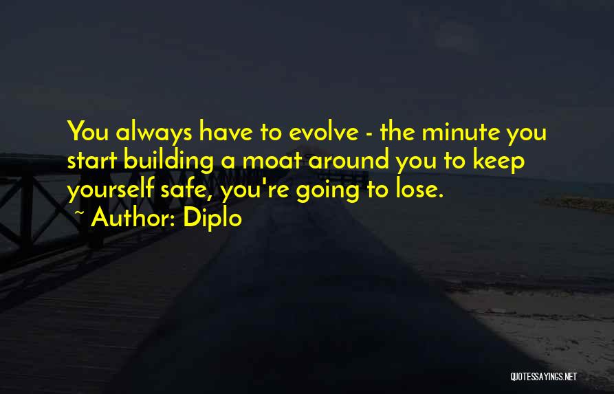 Diplo Quotes: You Always Have To Evolve - The Minute You Start Building A Moat Around You To Keep Yourself Safe, You're
