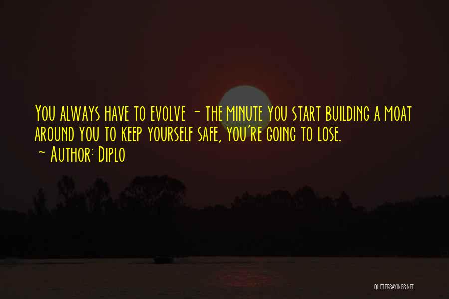Diplo Quotes: You Always Have To Evolve - The Minute You Start Building A Moat Around You To Keep Yourself Safe, You're