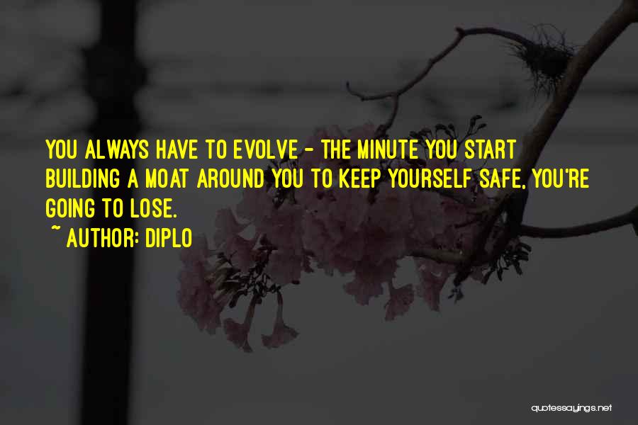 Diplo Quotes: You Always Have To Evolve - The Minute You Start Building A Moat Around You To Keep Yourself Safe, You're