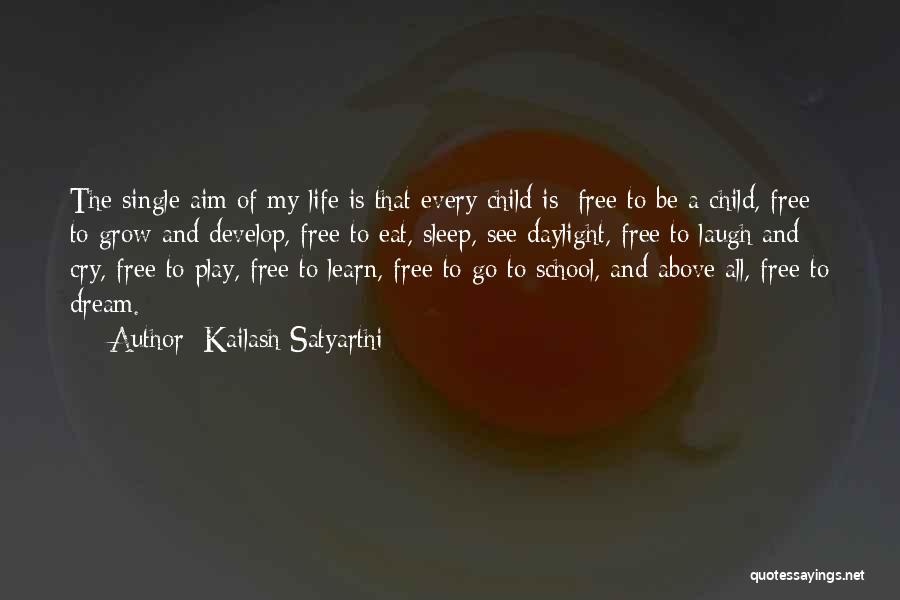 Kailash Satyarthi Quotes: The Single Aim Of My Life Is That Every Child Is: Free To Be A Child, Free To Grow And