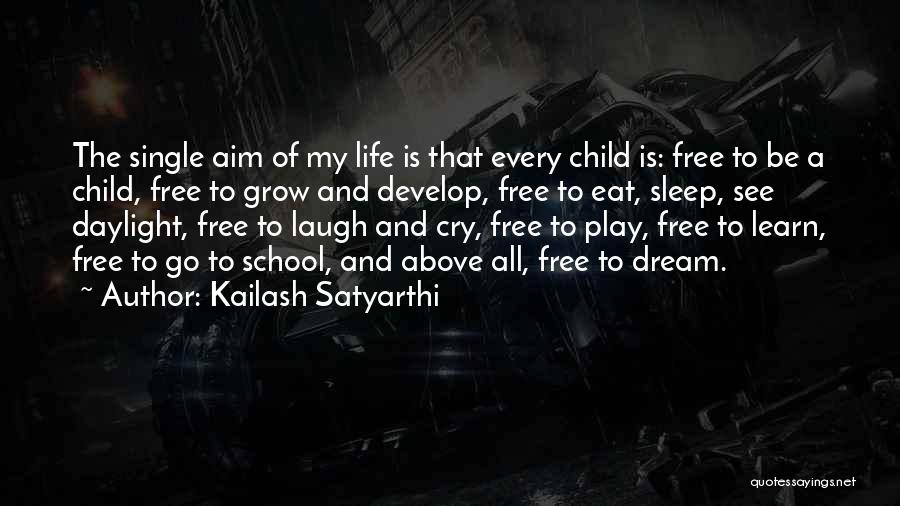 Kailash Satyarthi Quotes: The Single Aim Of My Life Is That Every Child Is: Free To Be A Child, Free To Grow And