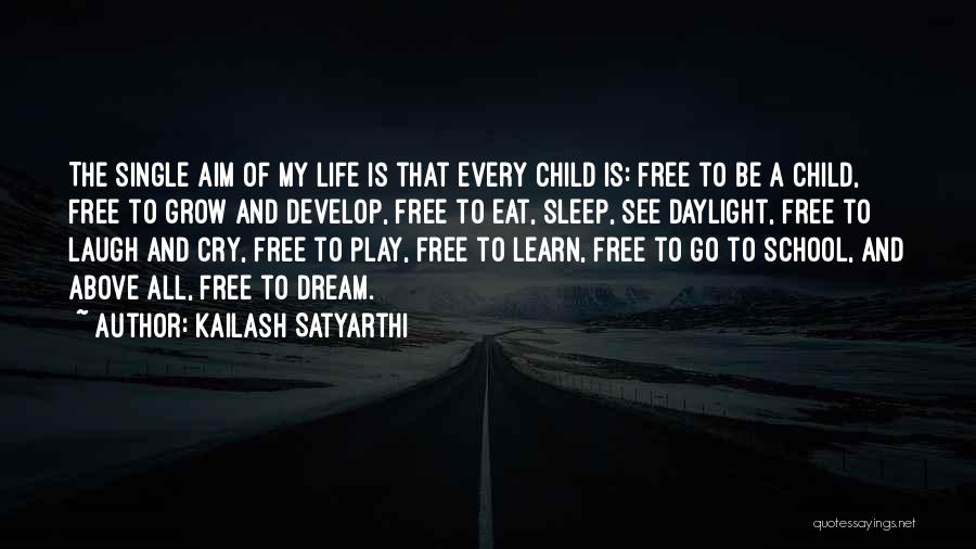 Kailash Satyarthi Quotes: The Single Aim Of My Life Is That Every Child Is: Free To Be A Child, Free To Grow And