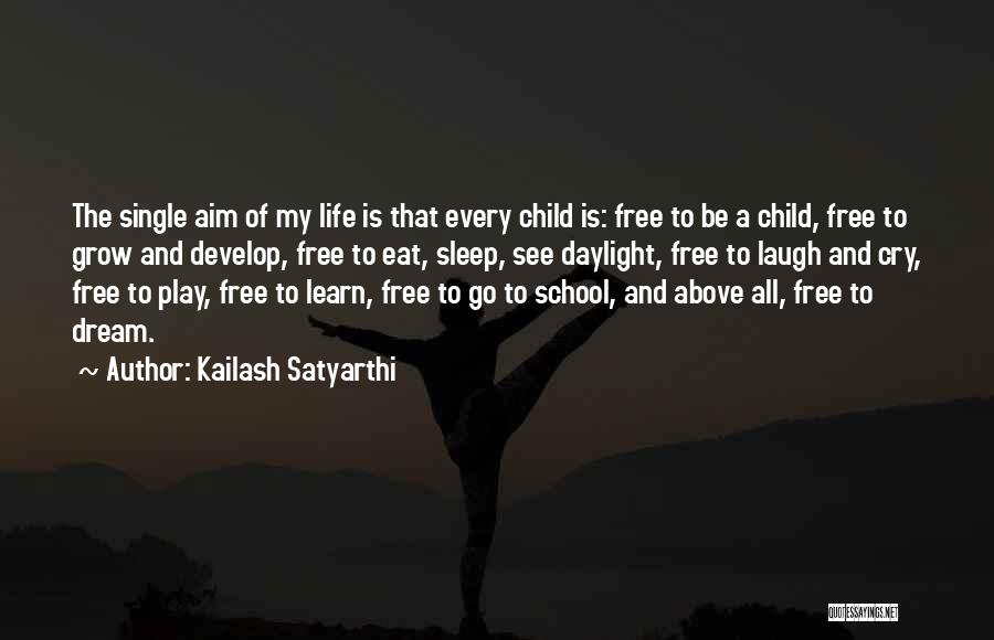 Kailash Satyarthi Quotes: The Single Aim Of My Life Is That Every Child Is: Free To Be A Child, Free To Grow And