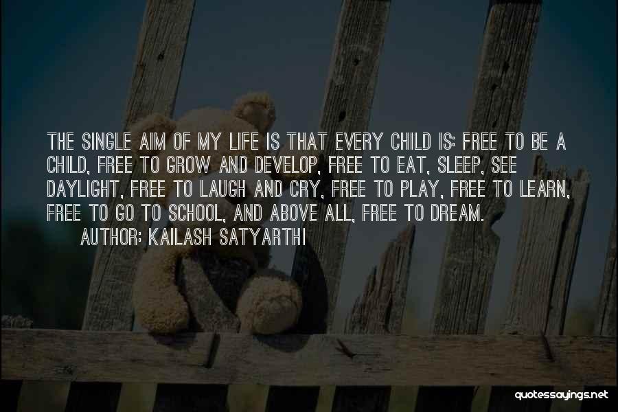 Kailash Satyarthi Quotes: The Single Aim Of My Life Is That Every Child Is: Free To Be A Child, Free To Grow And
