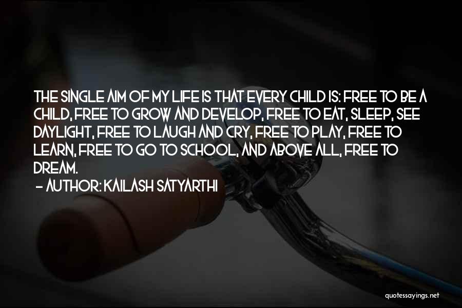 Kailash Satyarthi Quotes: The Single Aim Of My Life Is That Every Child Is: Free To Be A Child, Free To Grow And