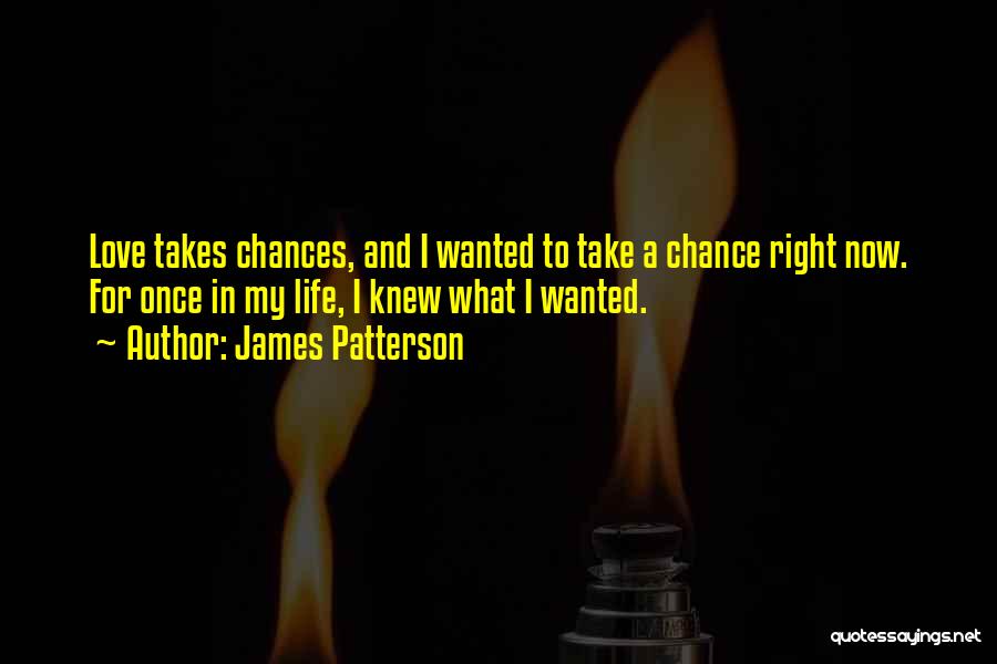 James Patterson Quotes: Love Takes Chances, And I Wanted To Take A Chance Right Now. For Once In My Life, I Knew What