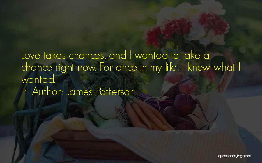 James Patterson Quotes: Love Takes Chances, And I Wanted To Take A Chance Right Now. For Once In My Life, I Knew What