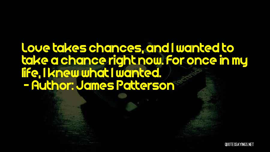 James Patterson Quotes: Love Takes Chances, And I Wanted To Take A Chance Right Now. For Once In My Life, I Knew What