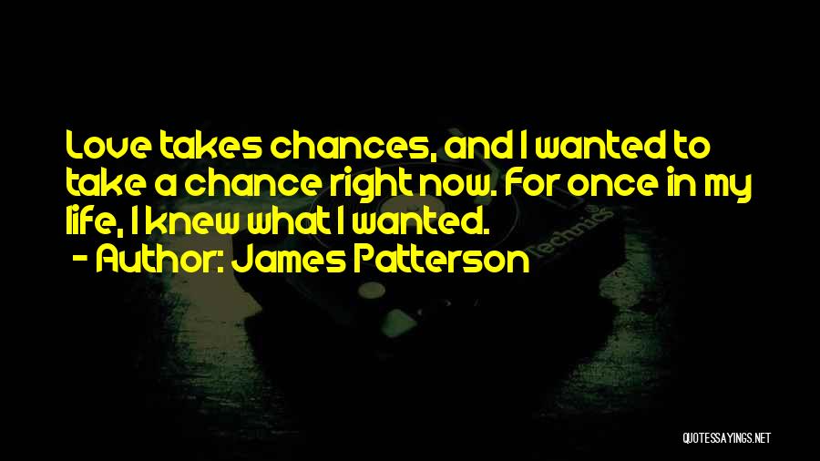 James Patterson Quotes: Love Takes Chances, And I Wanted To Take A Chance Right Now. For Once In My Life, I Knew What