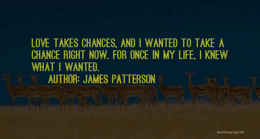 James Patterson Quotes: Love Takes Chances, And I Wanted To Take A Chance Right Now. For Once In My Life, I Knew What