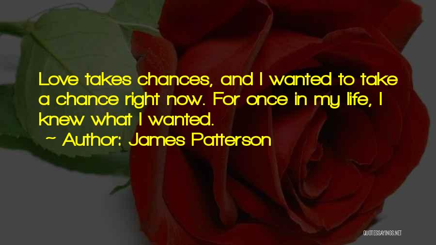 James Patterson Quotes: Love Takes Chances, And I Wanted To Take A Chance Right Now. For Once In My Life, I Knew What