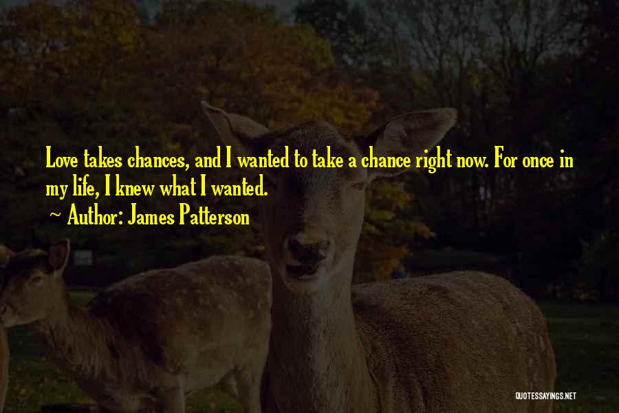 James Patterson Quotes: Love Takes Chances, And I Wanted To Take A Chance Right Now. For Once In My Life, I Knew What