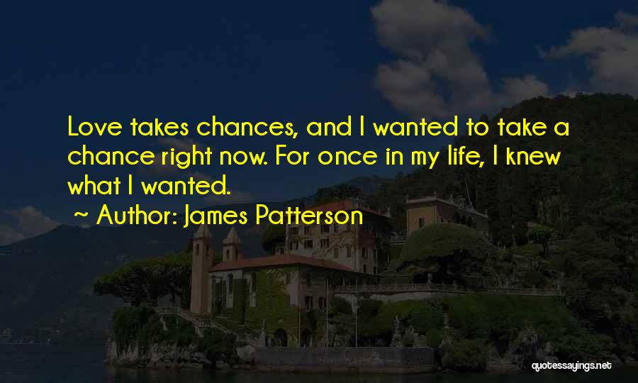 James Patterson Quotes: Love Takes Chances, And I Wanted To Take A Chance Right Now. For Once In My Life, I Knew What