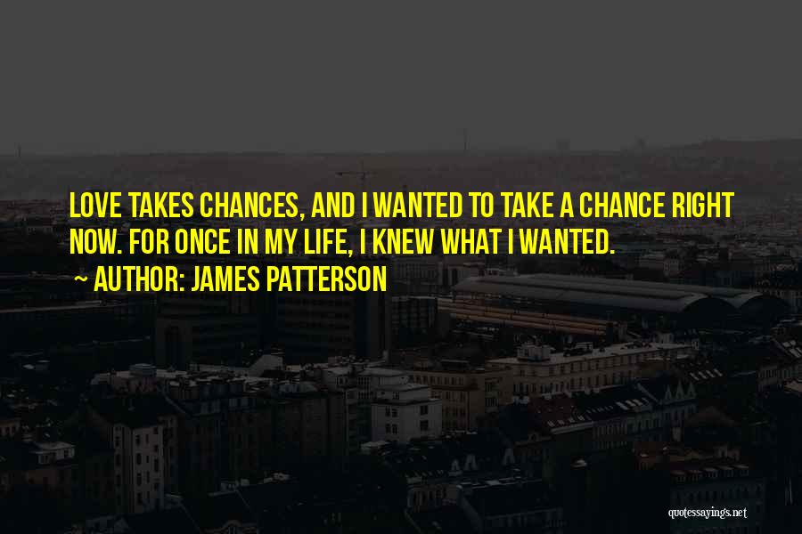 James Patterson Quotes: Love Takes Chances, And I Wanted To Take A Chance Right Now. For Once In My Life, I Knew What