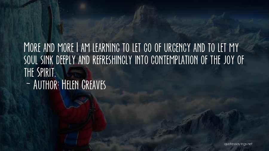 Helen Greaves Quotes: More And More I Am Learning To Let Go Of Urgency And To Let My Soul Sink Deeply And Refreshingly