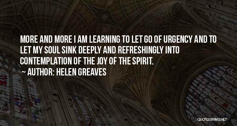 Helen Greaves Quotes: More And More I Am Learning To Let Go Of Urgency And To Let My Soul Sink Deeply And Refreshingly