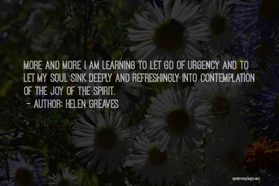 Helen Greaves Quotes: More And More I Am Learning To Let Go Of Urgency And To Let My Soul Sink Deeply And Refreshingly