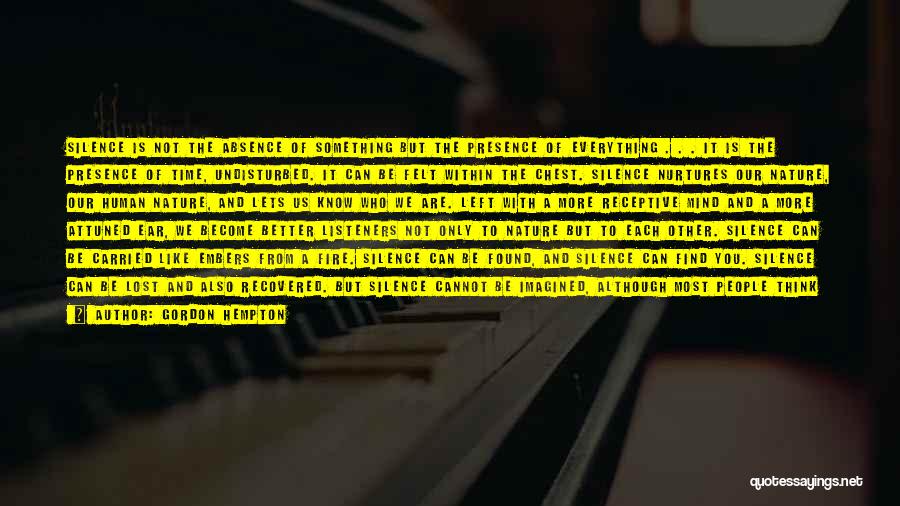 Gordon Hempton Quotes: Silence Is Not The Absence Of Something But The Presence Of Everything . . . It Is The Presence Of