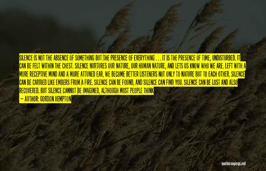 Gordon Hempton Quotes: Silence Is Not The Absence Of Something But The Presence Of Everything . . . It Is The Presence Of