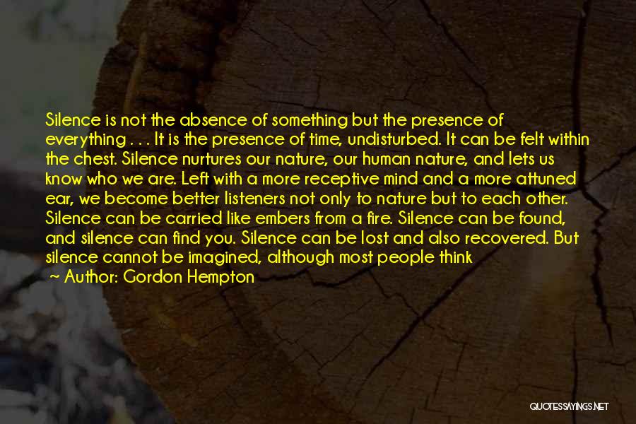 Gordon Hempton Quotes: Silence Is Not The Absence Of Something But The Presence Of Everything . . . It Is The Presence Of