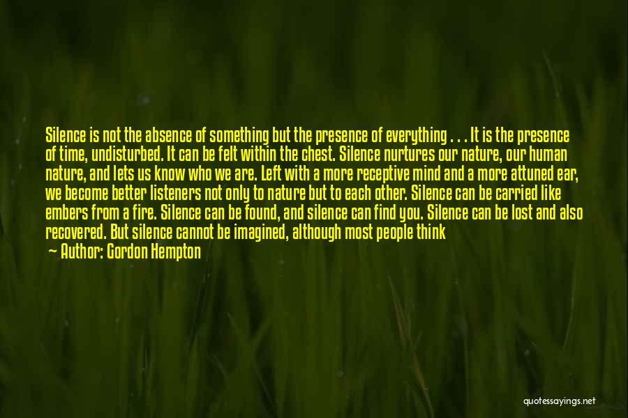 Gordon Hempton Quotes: Silence Is Not The Absence Of Something But The Presence Of Everything . . . It Is The Presence Of