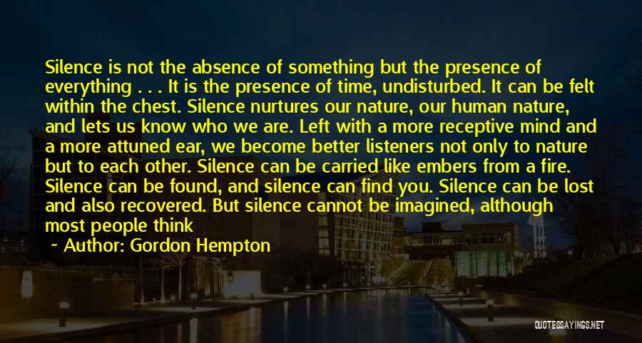 Gordon Hempton Quotes: Silence Is Not The Absence Of Something But The Presence Of Everything . . . It Is The Presence Of