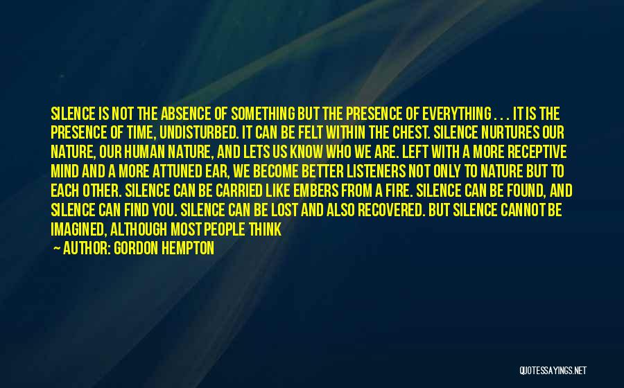 Gordon Hempton Quotes: Silence Is Not The Absence Of Something But The Presence Of Everything . . . It Is The Presence Of