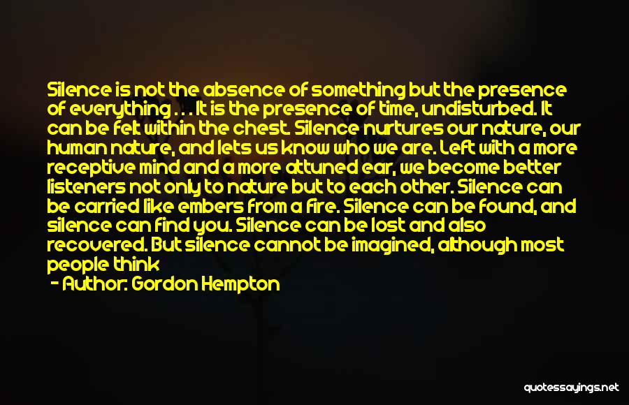 Gordon Hempton Quotes: Silence Is Not The Absence Of Something But The Presence Of Everything . . . It Is The Presence Of