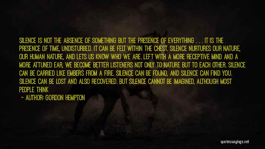 Gordon Hempton Quotes: Silence Is Not The Absence Of Something But The Presence Of Everything . . . It Is The Presence Of