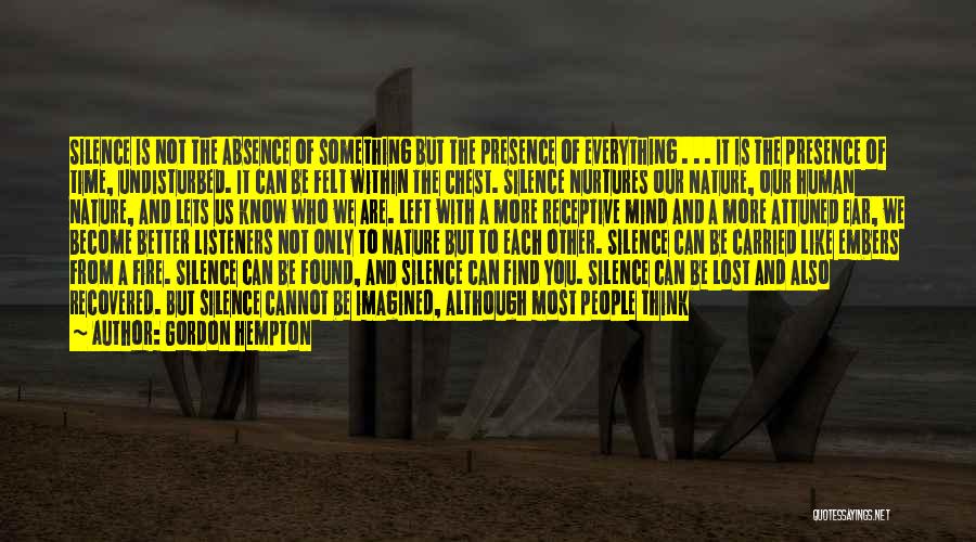 Gordon Hempton Quotes: Silence Is Not The Absence Of Something But The Presence Of Everything . . . It Is The Presence Of