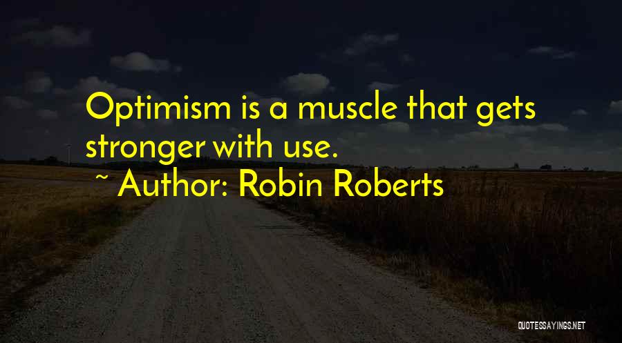 Robin Roberts Quotes: Optimism Is A Muscle That Gets Stronger With Use.