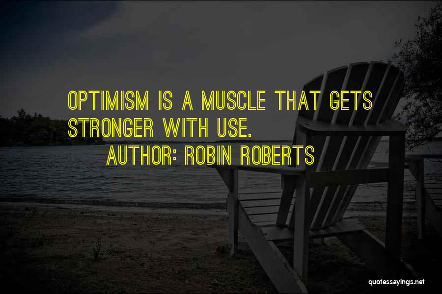 Robin Roberts Quotes: Optimism Is A Muscle That Gets Stronger With Use.