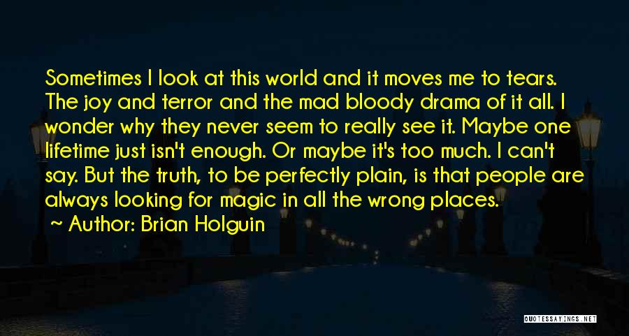 Brian Holguin Quotes: Sometimes I Look At This World And It Moves Me To Tears. The Joy And Terror And The Mad Bloody