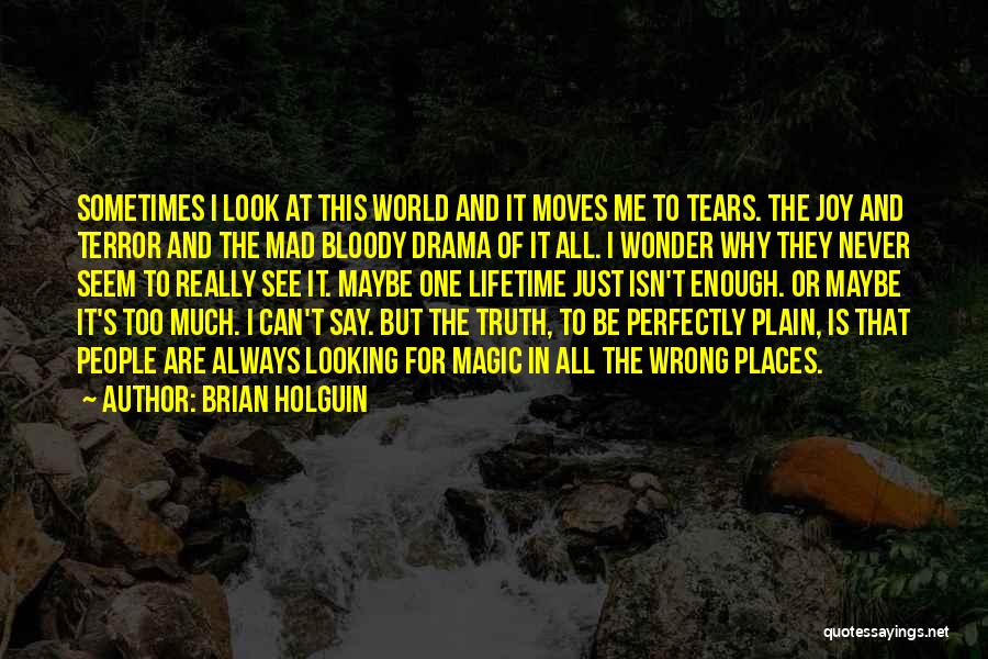 Brian Holguin Quotes: Sometimes I Look At This World And It Moves Me To Tears. The Joy And Terror And The Mad Bloody