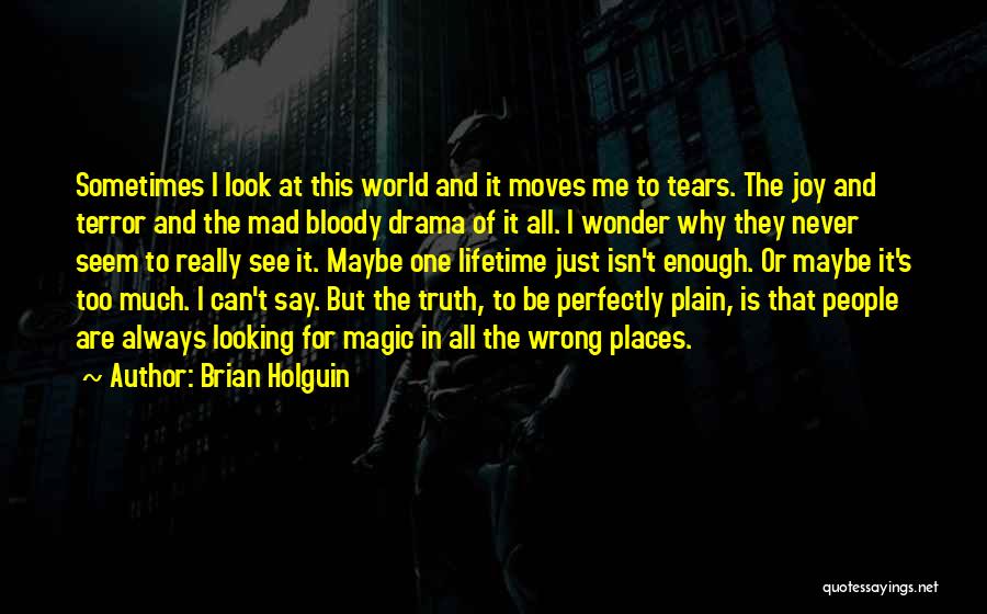 Brian Holguin Quotes: Sometimes I Look At This World And It Moves Me To Tears. The Joy And Terror And The Mad Bloody