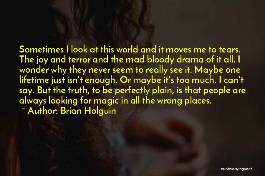 Brian Holguin Quotes: Sometimes I Look At This World And It Moves Me To Tears. The Joy And Terror And The Mad Bloody