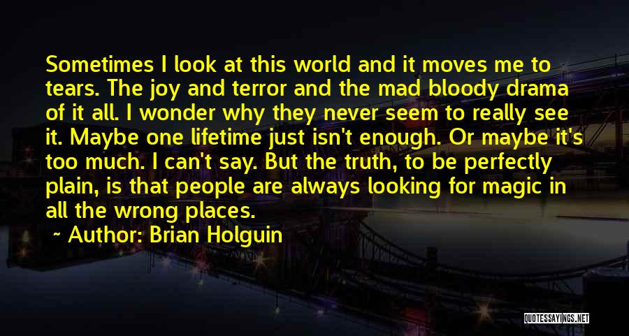 Brian Holguin Quotes: Sometimes I Look At This World And It Moves Me To Tears. The Joy And Terror And The Mad Bloody