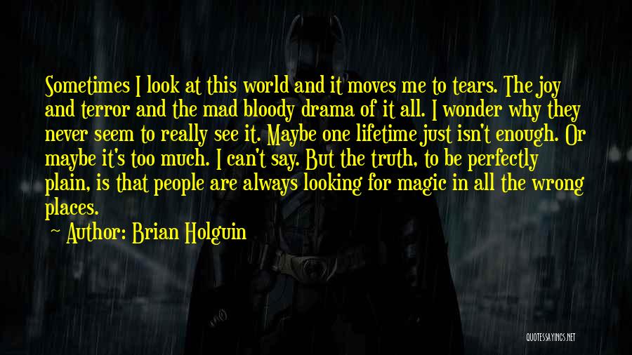 Brian Holguin Quotes: Sometimes I Look At This World And It Moves Me To Tears. The Joy And Terror And The Mad Bloody