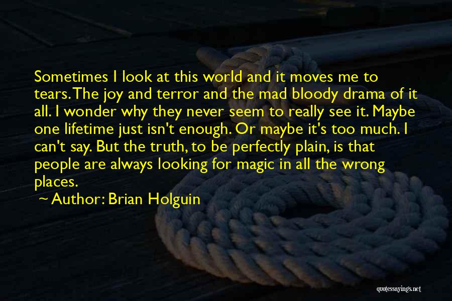 Brian Holguin Quotes: Sometimes I Look At This World And It Moves Me To Tears. The Joy And Terror And The Mad Bloody