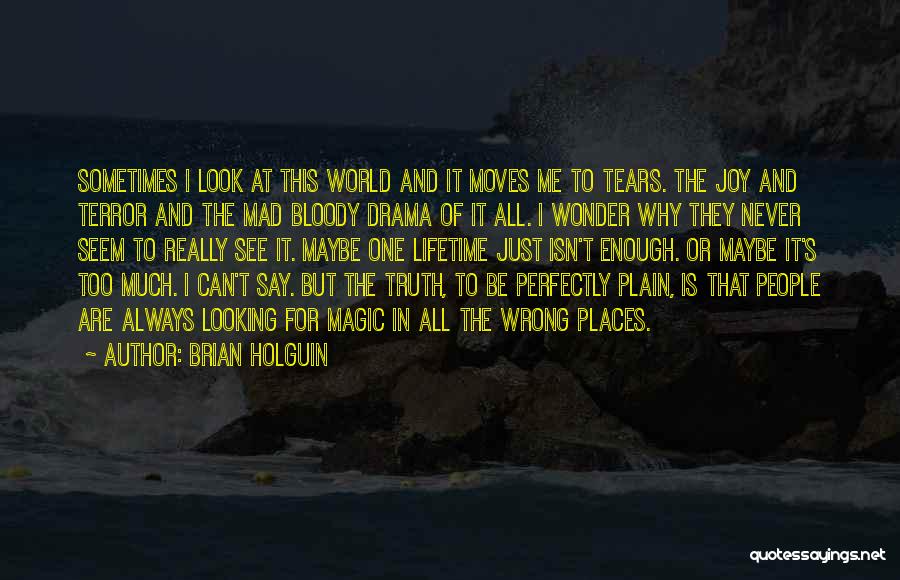 Brian Holguin Quotes: Sometimes I Look At This World And It Moves Me To Tears. The Joy And Terror And The Mad Bloody